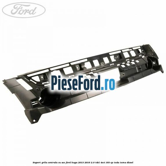 Suport grila centrala cu ACC Ford Kuga 2013-2016 2.0 TDCi 4x4 163 cp Suport grila centrala cu ACC Ford Kuga 2013-2016 2.0 TDCi 4x4 163 cp TXDA, TXMA diesel