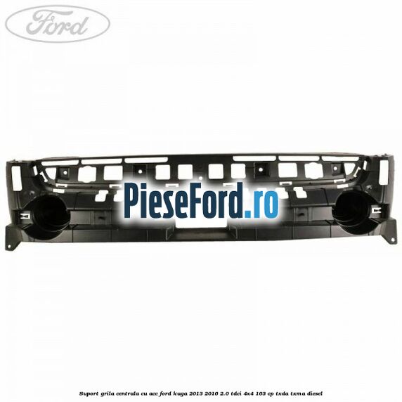 Suport grila centrala cu ACC Ford Kuga 2013-2016 2.0 TDCi 4x4 163 cp TXDA, TXMA diesel
