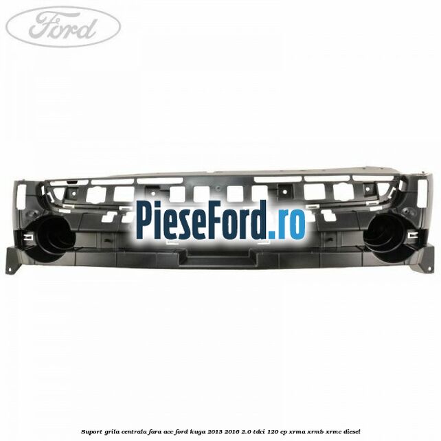 Suport grila centrala fara ACC Ford Kuga 2013-2016 2.0 TDCi 120 cp XRMA, XRMB, XRMC diesel