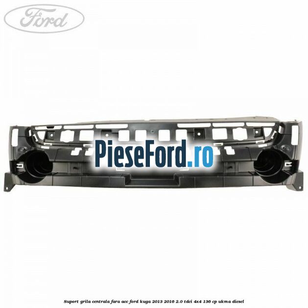 Suport grila centrala fara ACC Ford Kuga 2013-2016 2.0 TDCi 4x4 136 cp Suport grila centrala fara ACC Ford Kuga 2013-2016 2.0 TDCi 4x4 136 cp UKMA diesel