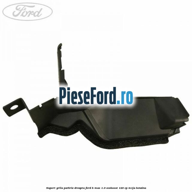 Suport grila parbriz dreapta Ford B-Max 1.0 EcoBoost 120 cp M1JA benzina