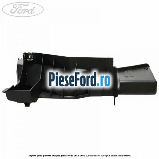 Suport grila parbriz dreapta Ford C-Max 2011-2015 1.0 EcoBoost 125 cp M1DA, M1DD benzina