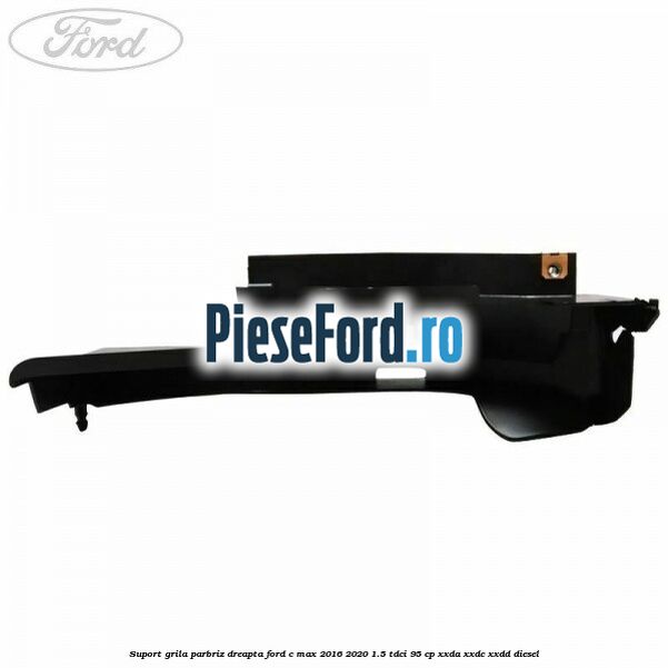 Suport grila parbriz dreapta Ford C-Max 2016-2020 1.5 TDCi 95 cp Suport grila parbriz dreapta Ford C-Max 2016-2020 1.5 TDCi 95 cp XXDA, XXDC, XXDD diesel