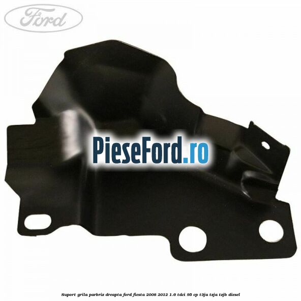 Suport grila parbriz dreapta Ford Fiesta 2008-2012 1.6 TDCi 95 cp T3JA, TZJA, TZJB diesel