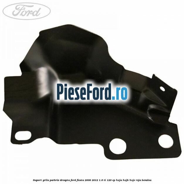 Suport grila parbriz dreapta Ford Fiesta 2008-2012 1.6 Ti 120 cp HXJA, HXJB, HXJE, RVJA benzina