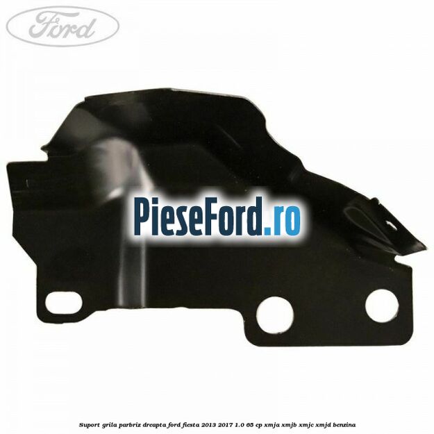 Suport grila parbriz dreapta Ford Fiesta 2013-2017 1.0 65 cp XMJA, XMJB, XMJC, XMJD benzina