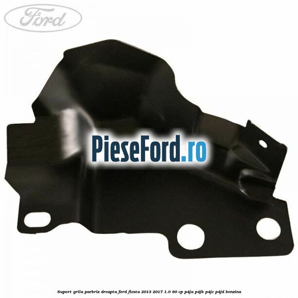 Suport grila parbriz dreapta Ford Fiesta 2013-2017 1.0 80 cp Suport grila parbriz dreapta Ford Fiesta 2013-2017 1.0 80 cp P4JA, P4JB, P4JC, P4JD benzina