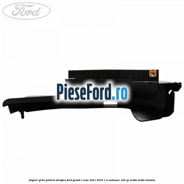 Suport grila parbriz dreapta Ford Grand C-Max 2011-2015 1.0 EcoBoost 100 cp Suport grila parbriz dreapta Ford Grand C-Max 2011-2015 1.0 EcoBoost 100 cp M2DA, M2DC benzina