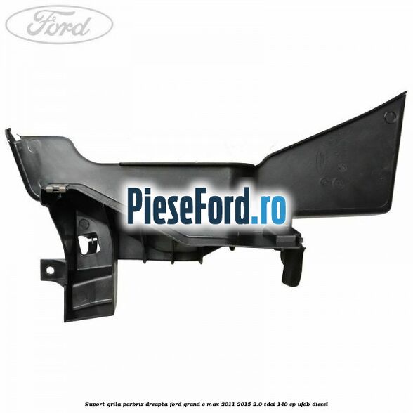 Suport grila parbriz dreapta Ford Grand C-Max 2011-2015 2.0 TDCi 140 cp UFDB diesel