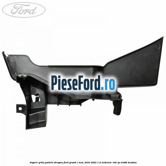 Suport grila parbriz dreapta Ford Grand C-Max 2016-2020 1.5 EcoBoost 180 cp Suport grila parbriz dreapta Ford Grand C-Max 2016-2020 1.5 EcoBoost 180 cp M9DB benzina