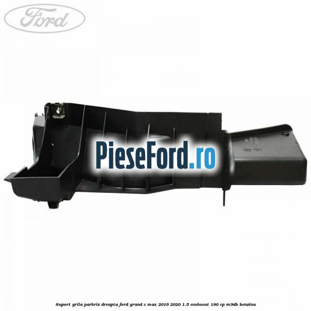 Suport grila parbriz dreapta Ford Grand C-Max 2016-2020 1.5 EcoBoost 180 cp Suport grila parbriz dreapta Ford Grand C-Max 2016-2020 1.5 EcoBoost 180 cp M9DB benzina