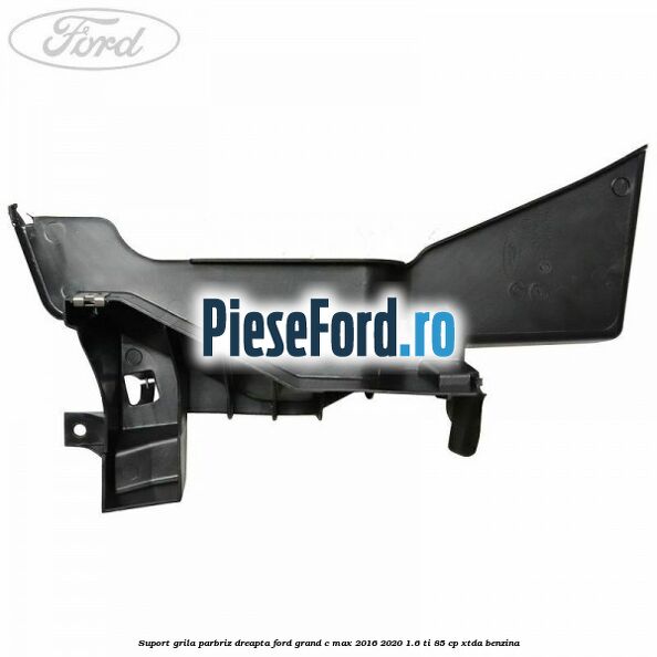 Suport grila parbriz dreapta Ford Grand C-Max 2016-2020 1.6 Ti 85 cp Suport grila parbriz dreapta Ford Grand C-Max 2016-2020 1.6 Ti 85 cp XTDA benzina