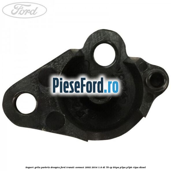 Suport grila parbriz dreapta Ford Transit Connect 2002-2014 1.8 Di 75 cp Suport grila parbriz dreapta Ford Transit Connect 2002-2014 1.8 Di 75 cp BHPA, P7PA, P7PB, R2PA diesel