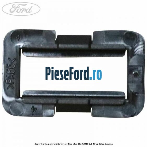 Suport grila parbriz inferior Ford Ka plus 2016-2018 1.2 70 cp B2KA benzina