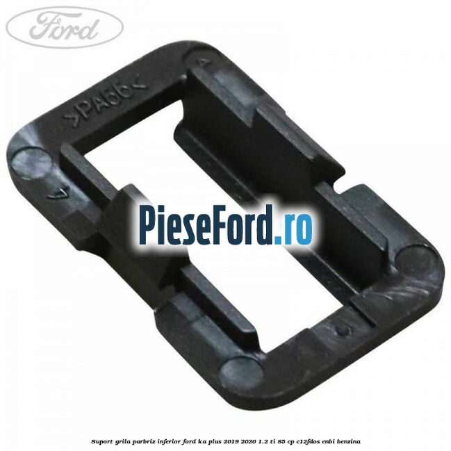Suport grila parbriz inferior Ford Ka plus 2019-2020 1.2 Ti 85 cp C12FDOS, ENBI benzina
