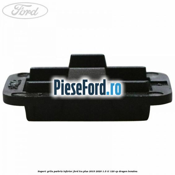 Suport grila parbriz inferior Ford Ka plus 2019-2020 1.5 Ti 120 cp dragon benzina