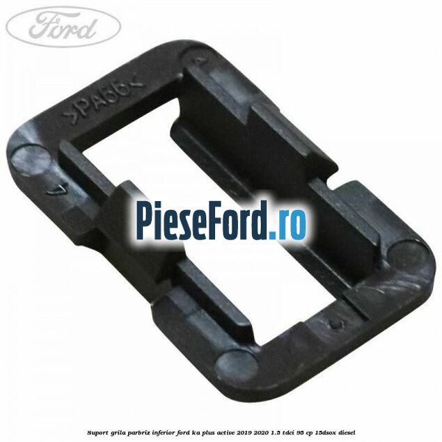 Suport grila parbriz inferior Ford Ka plus Active 2019-2020 1.5 TDCI 95 cp 15DSOX diesel