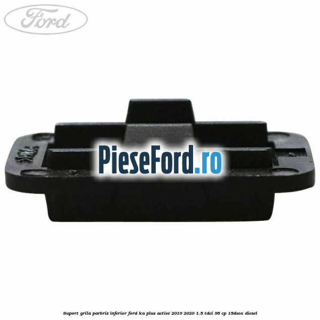 Suport grila parbriz inferior Ford Ka plus Active 2019-2020 1.5 TDCI 95 cp 15DSOX diesel