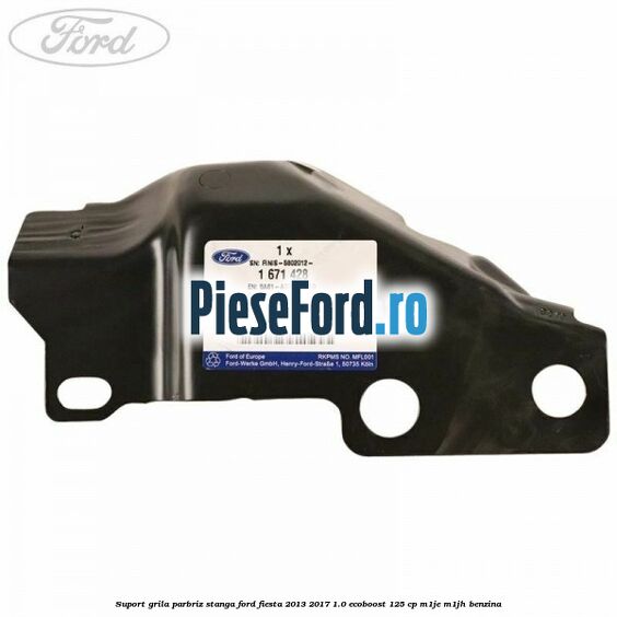 Suport grila parbriz stanga Ford Fiesta 2013-2017 1.0 EcoBoost 125 cp M1JE, M1JH benzina