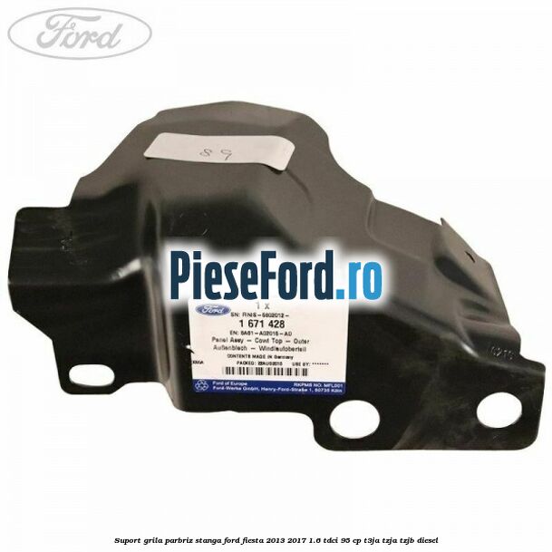 Suport grila parbriz stanga Ford Fiesta 2013-2017 1.6 TDCi 95 cp T3JA, TZJA, TZJB diesel