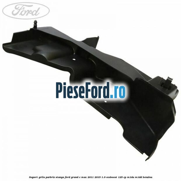 Suport grila parbriz stanga Ford Grand C-Max 2011-2015 1.0 EcoBoost 125 cp M1DA, M1DD benzina