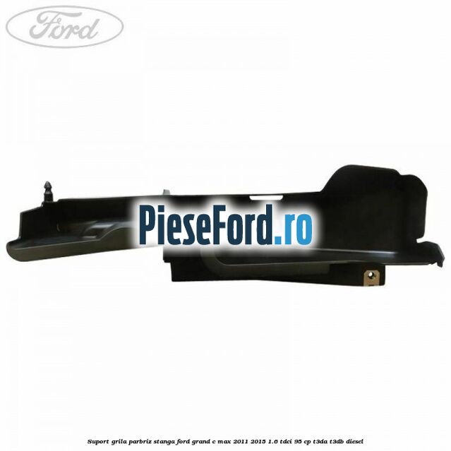 Suport grila parbriz stanga Ford Grand C-Max 2011-2015 1.6 TDCi 95 cp T3DA, T3DB diesel