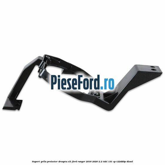 Suport grila proiector dreapta XLT Ford Ranger 2016-2020 2.2 TDCi 131 cp T22DD0P diesel