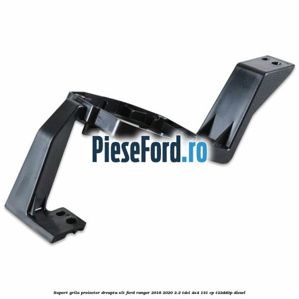Suport grila proiector dreapta XLT Ford Ranger 2016-2020 2.2 TDCi 4x4 131 cp T22DD0P diesel