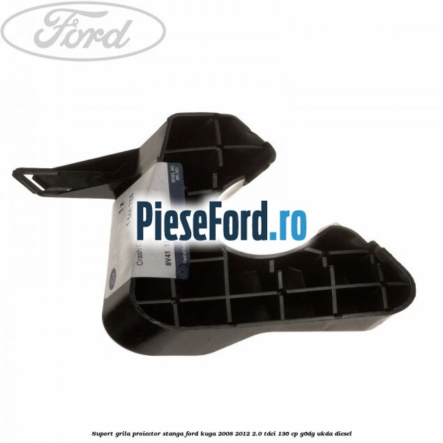 Suport grila proiector stanga Ford Kuga 2008-2012 2.0 TDCi 136 cp G6DG, UKDA diesel