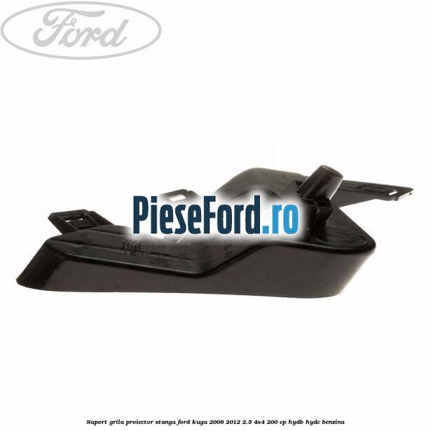 Suport grila proiector stanga Ford Kuga 2008-2012 2.5 4x4 200 cp HYDB, HYDC benzina