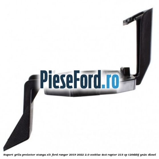 Suport grila proiector stanga XLT Ford Ranger 2019-2022 2.0 EcoBlue 4x4 Raptor 213 cp T20DD0J, YN2X diesel