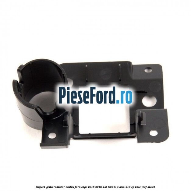 Suport grila radiator centru Ford Edge 2016-2018 2.0 TDCi Bi-Turbo 210 cp T9CE, T9CF diesel
