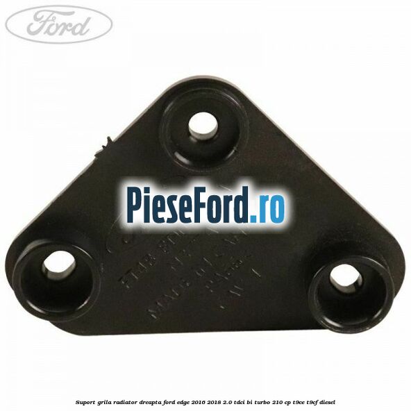 Suport grila radiator dreapta Ford Edge 2016-2018 2.0 TDCi Bi-Turbo 210 cp T9CE, T9CF diesel