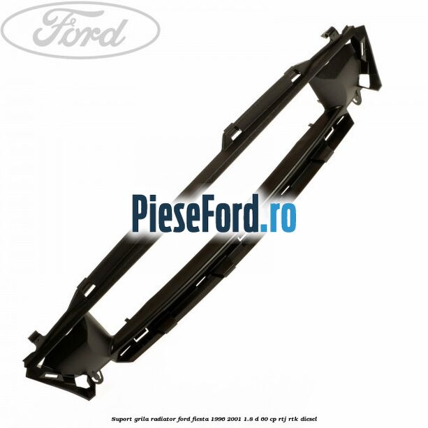 Suport grila radiator Ford Fiesta 1996-2001 1.8 D 60 cp RTJ, RTK diesel