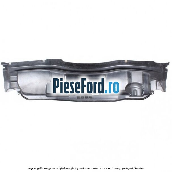 Suport grila stergatoare inferioara Ford Grand C-Max 2011-2015 1.6 Ti 125 cp PNDA, PNDD benzina