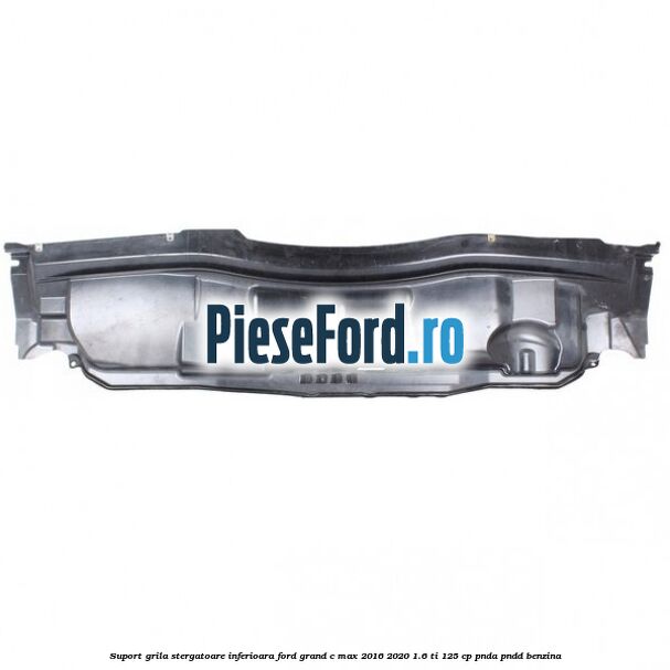 Suport grila stergatoare inferioara Ford Grand C-Max 2016-2020 1.6 Ti 125 cp PNDA, PNDD benzina
