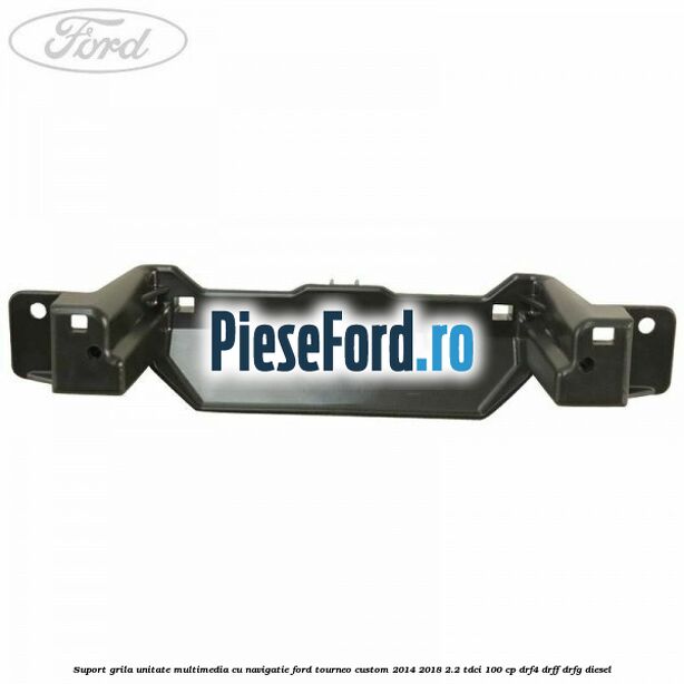 Suport grila unitate multimedia cu navigatie Ford Tourneo Custom 2014-2018 2.2 TDCi 100 cp DRF4, DRFF, DRFG diesel