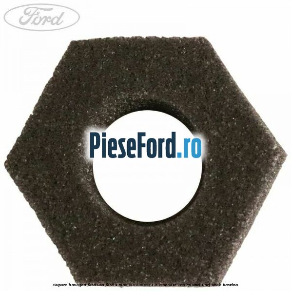 Suport haxagon fata usa Ford S-Max 2015-2023 1.5 EcoBoost 160 cp UNCI, UNCJ, UNCK benzina
