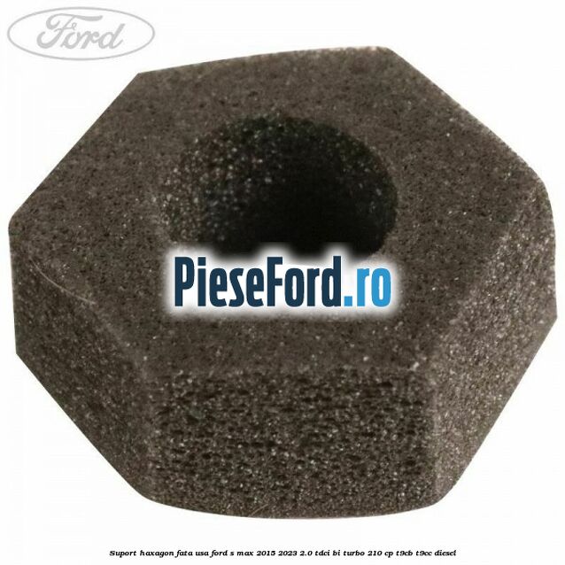 Suport haxagon fata usa Ford S-Max 2015-2023 2.0 TDCi BI-Turbo 210 cp T9CB, T9CC diesel