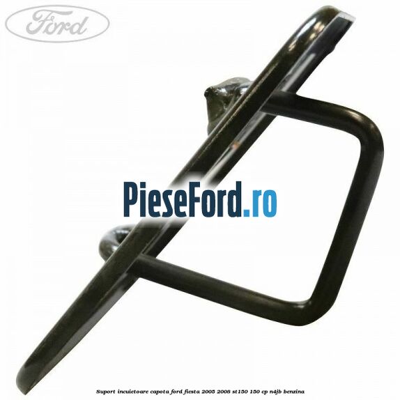 Suport incuietoare capota Ford Fiesta 2005-2008 ST150 150 cp N4JB benzina