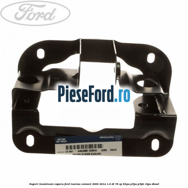 Suport incuietoare capota Ford Tourneo Connect 2002-2014 1.8 Di 75 cp Suport incuietoare capota Ford Tourneo Connect 2002-2014 1.8 Di 75 cp BHPA, P7PA, P7PB, R2PA diesel
