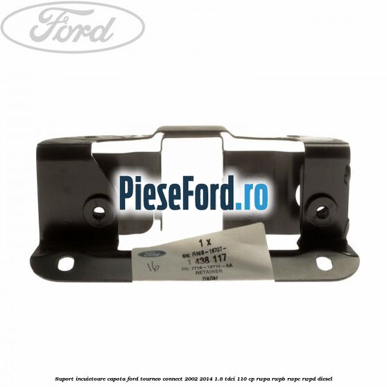 Suport incuietoare capota Ford Tourneo Connect 2002-2014 1.8 TDCi 110 cp Suport incuietoare capota Ford Tourneo Connect 2002-2014 1.8 TDCi 110 cp RWPA, RWPB, RWPC, RWPD diesel
