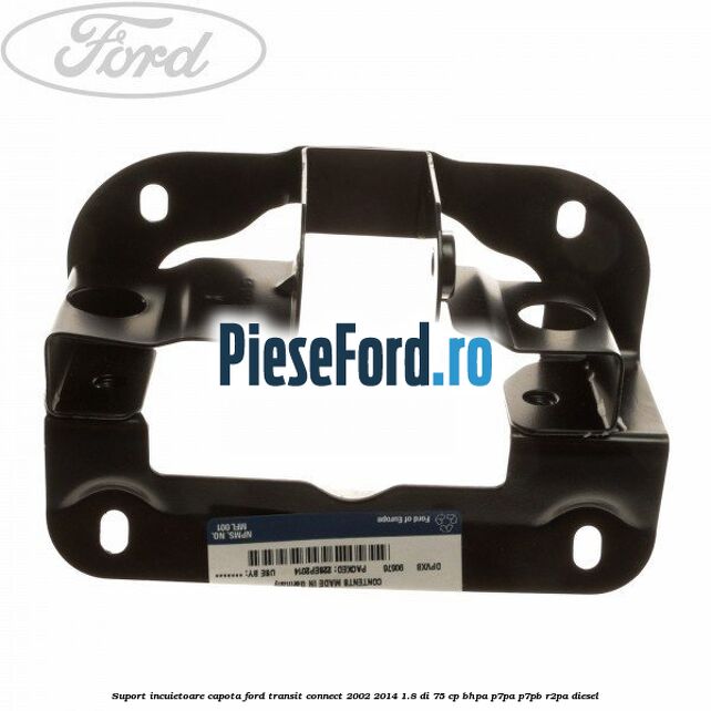 Suport incuietoare capota Ford Transit Connect 2002-2014 1.8 Di 75 cp BHPA, P7PA, P7PB, R2PA diesel