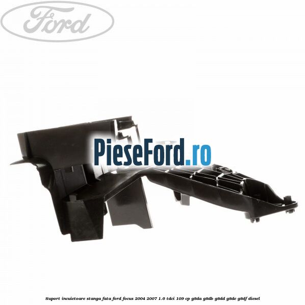 Suport incuietoare stanga fata Ford Focus 2004-2007 1.6 TDCi 109 cp G8DA, G8DB, G8DD, G8DE, G8DF diesel