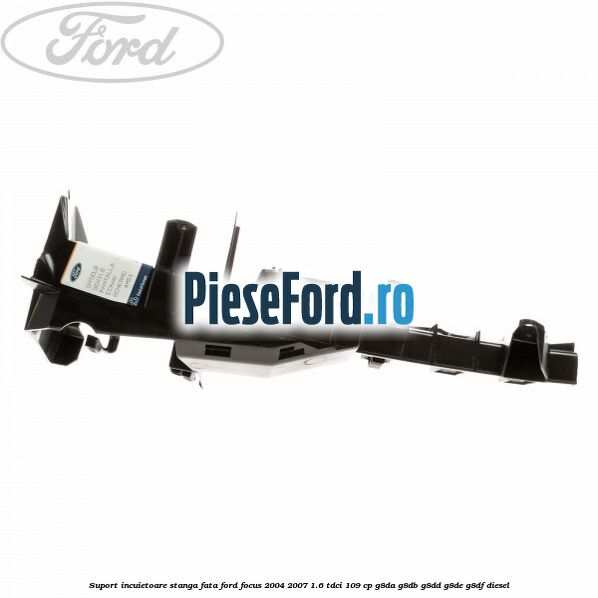 Suport incuietoare stanga fata Ford Focus 2004-2007 1.6 TDCi 109 cp G8DA, G8DB, G8DD, G8DE, G8DF diesel