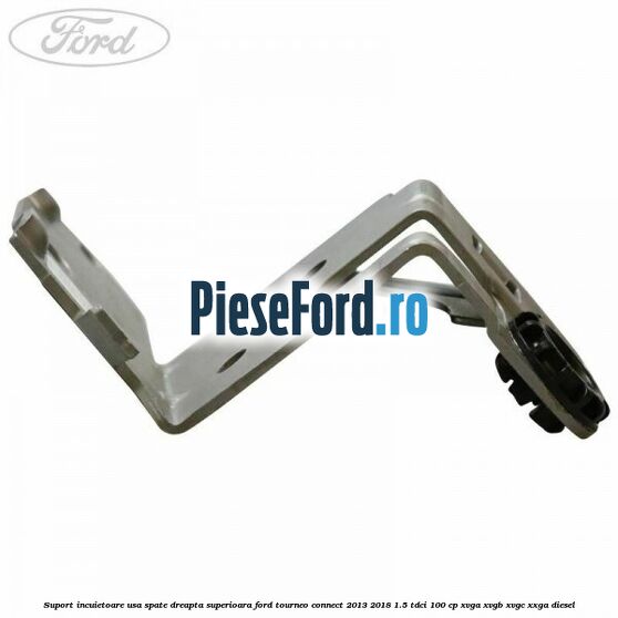 Suport incuietoare usa spate dreapta superioara Ford Tourneo Connect 2013-2018 1.5 TDCi 100 cp XVGA, XVGB, XVGC, XXGA diesel