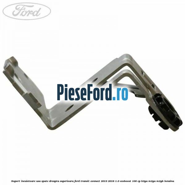 Suport incuietoare usa spate dreapta superioara Ford Transit Connect 2013-2018 1.0 EcoBoost 100 cp B3GA, M2GA, M2GB benzina
