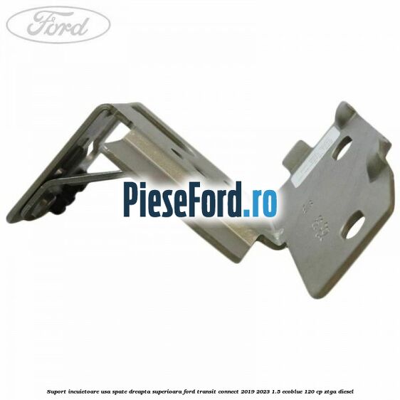 Suport incuietoare usa spate dreapta superioara Ford Transit Connect 2019-2023 1.5 EcoBlue 120 cp ZTGA diesel