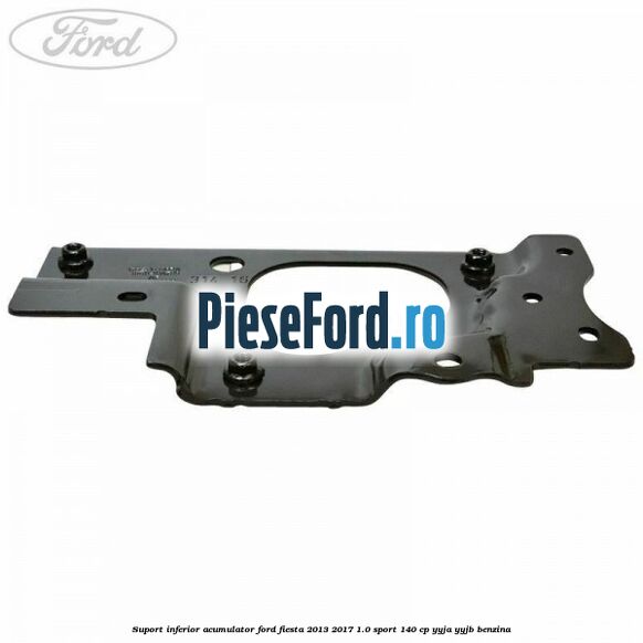 Suport inferior acumulator Ford Fiesta 2013-2017 1.0 Sport 140 cp Suport inferior acumulator Ford Fiesta 2013-2017 1.0 Sport 140 cp YYJA, YYJB benzina