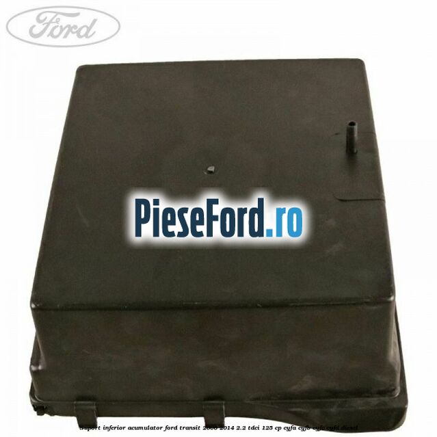 Suport inferior acumulator Ford Transit 2006-2014 2.2 TDCi 125 cp CYFA, CYFB, CYFC, CYFD diesel